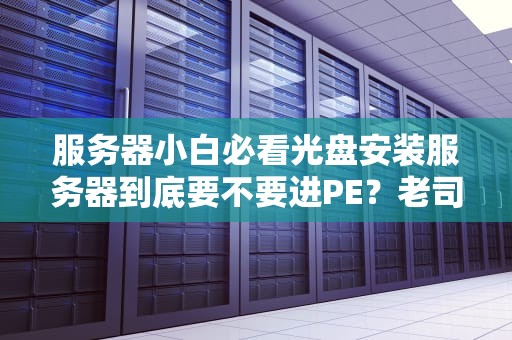 服务器小白必看光盘安装服务器到底要不要进PE？老司机带你避坑！