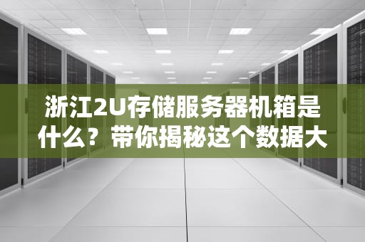 浙江2U存储服务器机箱是什么？带你揭秘这个数据大仓库！
