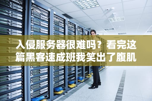 入侵服务器很难吗？看完这篇黑客速成班我笑出了腹肌！