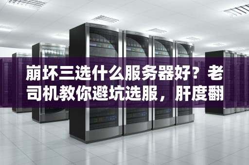 崩坏三选什么服务器好？老司机教你避坑选服，肝度翻倍爽到飞！