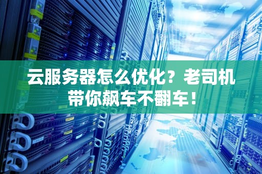 云服务器怎么优化？老司机带你飙车不翻车！