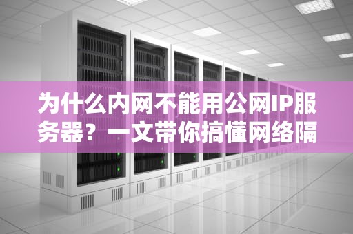 为什么内网不能用公网IP服务器？一文带你搞懂网络隔离的玄机！