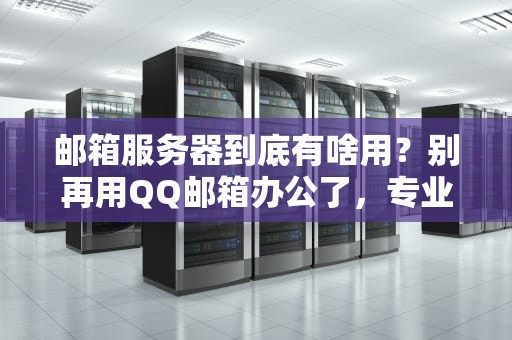 邮箱服务器到底有啥用？别再用QQ邮箱办公了，专业点！