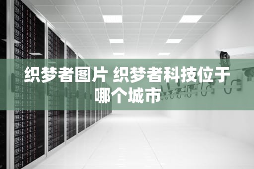 织梦者图片 织梦者科技位于哪个城市