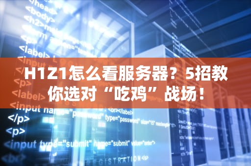 H1Z1怎么看服务器？5招教你选对“吃鸡”战场！