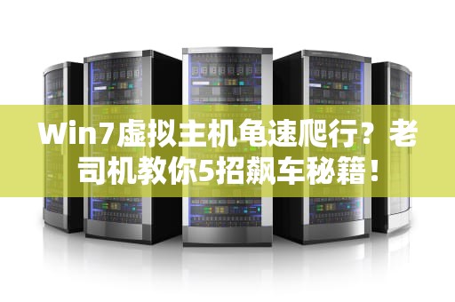 Win7虚拟主机龟速爬行？老司机教你5招飙车秘籍！