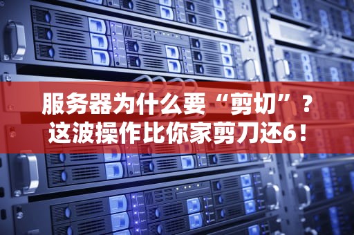 服务器为什么要“剪切”？这波操作比你家剪刀还6！
