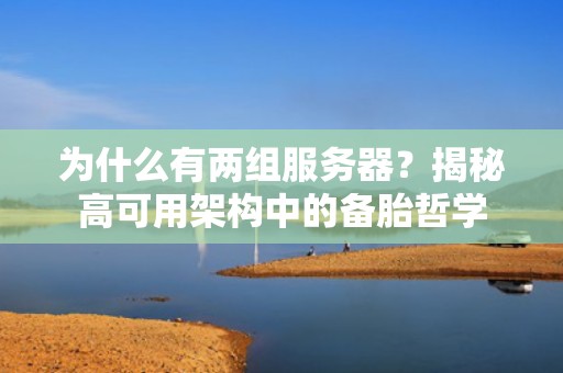 为什么有两组服务器？揭秘高可用架构中的备胎哲学