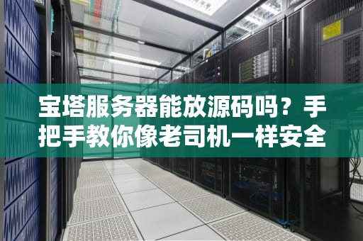 宝塔服务器能放源码吗？手把手教你像老司机一样安全托管代码！