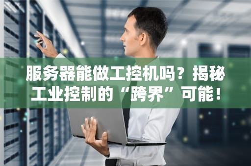 服务器能做工控机吗？揭秘工业控制的“跨界”可能！