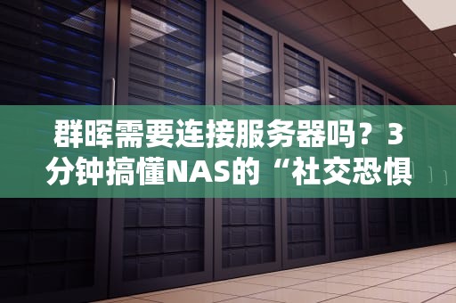 群晖需要连接服务器吗？3分钟搞懂NAS的“社交恐惧症”