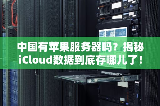 中国有苹果服务器吗？揭秘iCloud数据到底存哪儿了！