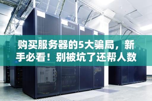 购买服务器的5大骗局，新手必看！别被坑了还帮人数钱！
