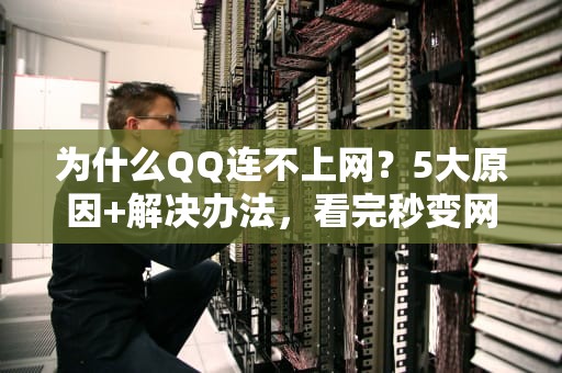 为什么QQ连不上网？5大原因+解决办法，看完秒变网络大神！