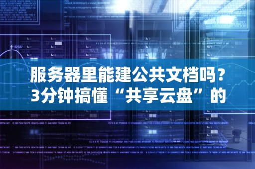 服务器里能建公共文档吗？3分钟搞懂“共享云盘”的骚操作！