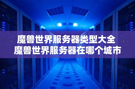魔兽世界服务器类型大全 魔兽世界服务器在哪个城市