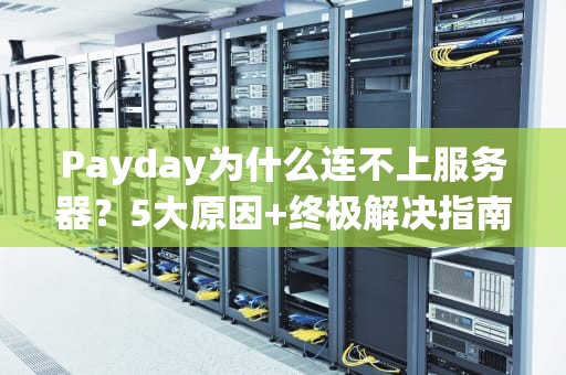 Payday为什么连不上服务器？5大原因+终极解决指南，让你告别“掉线狂魔”称号！