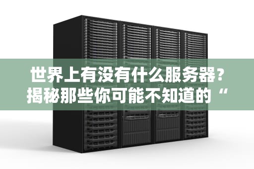 世界上有没有什么服务器？揭秘那些你可能不知道的“奇葩”服务器！