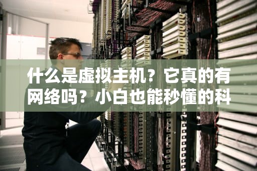 什么是虚拟主机？它真的有网络吗？小白也能秒懂的科普指南！