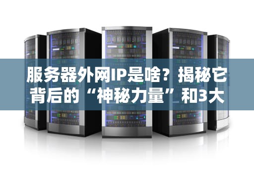 服务器外网IP是啥？揭秘它背后的“神秘力量”和3大常见翻车现场！