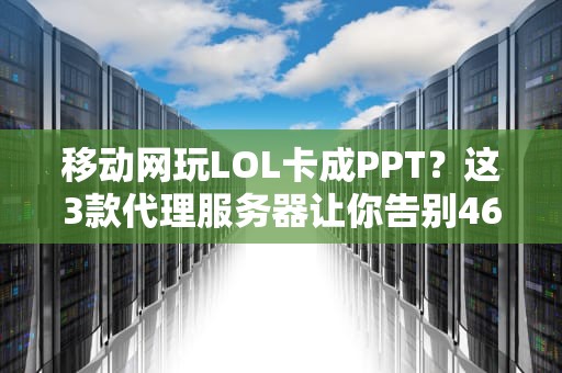 移动网玩LOL卡成PPT？这3款代理服务器让你告别460！