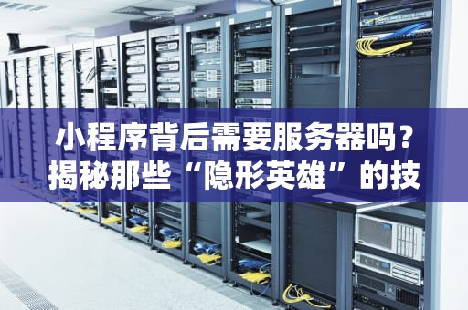 小程序背后需要服务器吗？揭秘那些“隐形英雄”的技术内幕！
