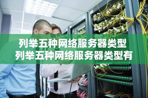 列举五种网络服务器类型 列举五种网络服务器类型有哪些