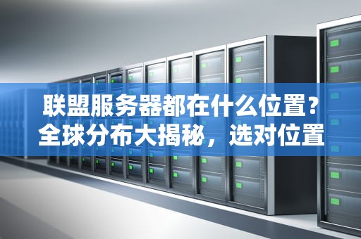联盟服务器都在什么位置？全球分布大揭秘，选对位置延迟降一半！