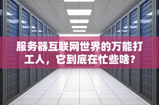 服务器互联网世界的万能打工人，它到底在忙些啥？
