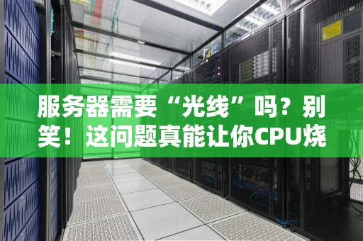 服务器需要“光线”吗？别笑！这问题真能让你CPU烧焦