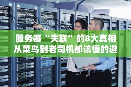 服务器“失联”的8大真相从菜鸟到老司机都该懂的避坑指南