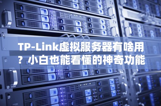 TP-Link虚拟服务器有啥用？小白也能看懂的神奇功能大揭秘！