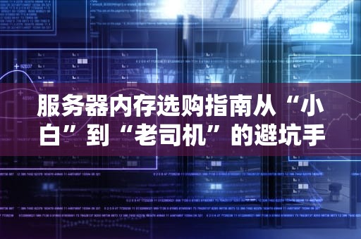 服务器内存选购指南从“小白”到“老司机”的避坑手册