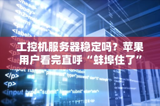 工控机服务器稳定吗？苹果用户看完直呼“蚌埠住了”！