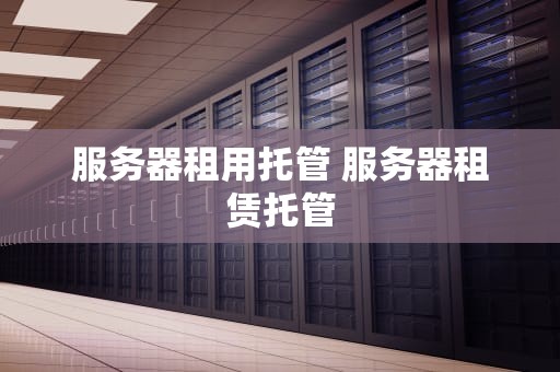 服务器租用托管 服务器租赁托管