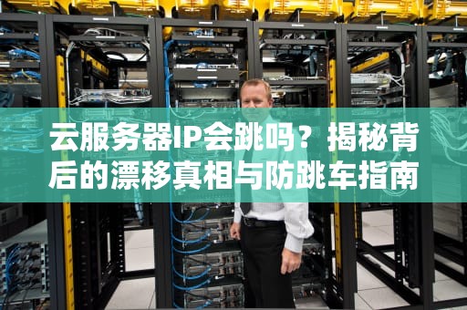 云服务器IP会跳吗？揭秘背后的漂移真相与防跳车指南！