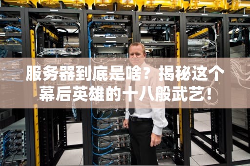 服务器到底是啥？揭秘这个幕后英雄的十八般武艺！