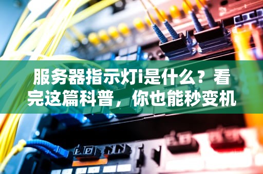 服务器指示灯i是什么？看完这篇科普，你也能秒变机房老司机！