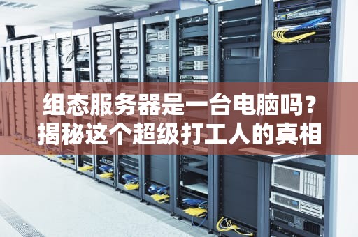 组态服务器是一台电脑吗？揭秘这个超级打工人的真相！