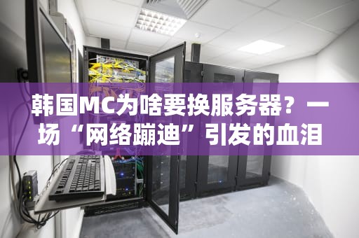 韩国MC为啥要换服务器？一场“网络蹦迪”引发的血泪史！