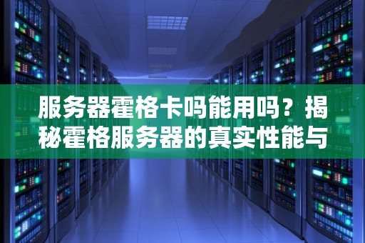 服务器霍格卡吗能用吗？揭秘霍格服务器的真实性能与适用场景！