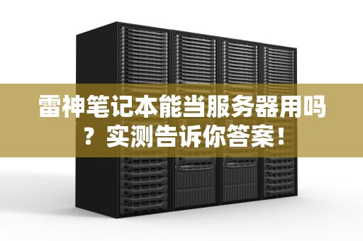 雷神笔记本能当服务器用吗？实测告诉你答案！