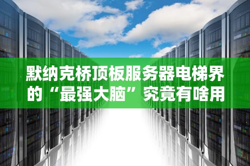 默纳克桥顶板服务器电梯界的“最强大脑”究竟有啥用？