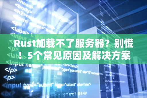 Rust加载不了服务器？别慌！5个常见原因及解决方案大揭秘