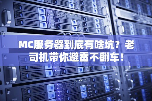 MC服务器到底有啥坑？老司机带你避雷不翻车！