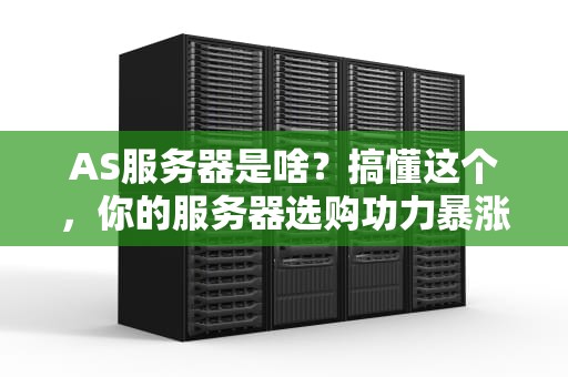AS服务器是啥？搞懂这个，你的服务器选购功力暴涨50%！