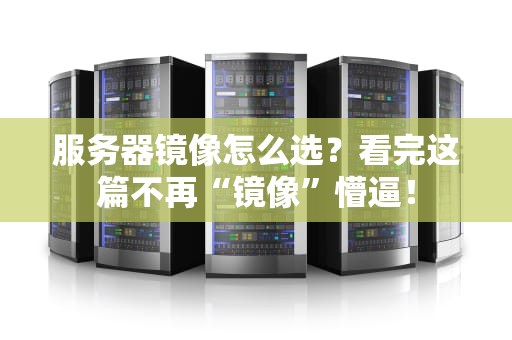 服务器镜像怎么选？看完这篇不再“镜像”懵逼！