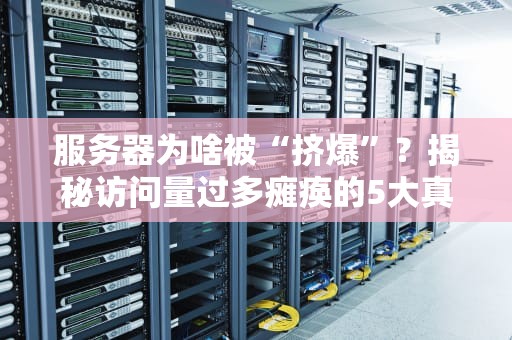 服务器为啥被“挤爆”？揭秘访问量过多瘫痪的5大真相！