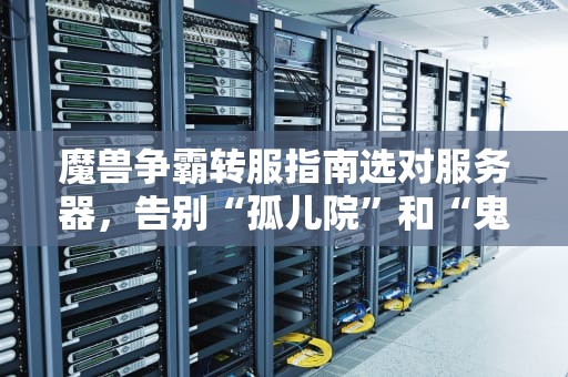 魔兽争霸转服指南选对服务器，告别“孤儿院”和“鬼服”！