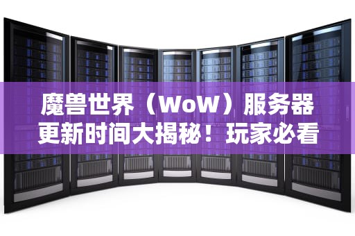 魔兽世界（WoW）服务器更新时间大揭秘！玩家必看的终极指南